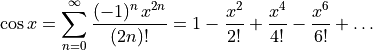 \cos x = \sum_{n=0}^{\infty} \frac{(-1)^n\,x^{2n}}{(2n)!}
       = 1 - \frac{x^2}{2!} + \frac{x^4}{4!} - \frac{x^6}{6!} + \ldots