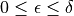 0 \leq \epsilon \leq \delta