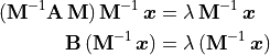 \begin{aligned}
(\mathbf{M}^{-1}\mathbf{A\,M})\,\mathbf{M}^{-1}\,\bm{x} &=
\lambda\,\mathbf{M}^{-1}\,\bm{x} \\
\mathbf{B}\,(\mathbf{M}^{-1}\,\bm{x}) &=
\lambda\,(\mathbf{M}^{-1}\,\bm{x})
\end{aligned}