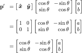 \begin{array}{rl}
  \mathbf{p}' &= \spalignmat{\bm{\hat{x}}, \bm{\hat{y}}}
        \spalignmat[r]{\cos\theta, -\sin\theta;
                    \sin\theta,  \cos\theta}
        \spalignvector{a; b} \\ \\
     &= \spalignmat{1, 0; 0, 1}
        \spalignmat[r]{\cos\theta, -\sin\theta;
                    \sin\theta,  \cos\theta}
        \spalignvector{a; b} \\ \\
     &= \spalignmat[r]{\cos\theta, -\sin\theta;
                    \sin\theta,  \cos\theta}
        \spalignvector{a; b}
\end{array}