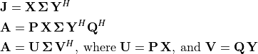 \begin{aligned}
&\mathbf{J} = \mathbf{X\,\Sigma\,Y}^H \\
&\mathbf{A} = \mathbf{P\,X\,\Sigma\,Y}^H \mathbf{Q}^H \\
&\mathbf{A}  = \mathbf{U\,\Sigma\,V}^H, \: \text{where }
   \mathbf{U} = \mathbf{P\,X}, \: \text{and }
   \mathbf{V} = \mathbf{Q\,Y}
\end{aligned}