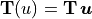 \mathbf{T}(u) = \mathbf{T}\,\bm{u}