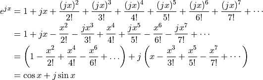 \begin{aligned}
e^{jx} &= 1 + jx + \frac{(jx)^2}{2!} + \frac{(jx)^3}{3!}
   + \frac{(jx)^4}{4!} + \frac{(jx)^5}{5!} + \frac{(jx)^6}{6!}
   + \frac{(jx)^7}{7!} + \cdots \\ \hfill
      &= 1 + jx - \frac{x^2}{2!} - \frac{jx^3}{3!}
   + \frac{x^4}{4!} + \frac{jx^5}{5!} - \frac{x^6}{6!}
   - \frac{jx^7}{7!} + \cdots \\ \hfill
      &= \left( 1 - \frac{x^2}{2!} + \frac{x^4}{4!} - \frac{x^6}{6!}
       + \ldots \right) + j \left(
       x - \frac{x^3}{3!} + \frac{x^5}{5!}
       - \frac{x^7}{7!} + \cdots \right) \\ \hfill
      &= \cos x + j \sin x\end{aligned}