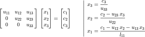 \mat{u_{11} u_{12} u_{13}; 0 u_{22} u_{23}; 0 0 u_{33}} \,
     \vector{x_1; x_2; x_3} = \vector{c_1; c_2; c_3} \qquad
     \left | \enspace
     \begin{aligned}
         x_3 &= \frac {c_3}{u_{33}} \\
         x_2 &= \frac {c_2 - u_{23}\,x_3}{u_{22}} \\
         x_1 &= \frac {c_1 - u_{12}\,x_2 - u_{13}\,x_3}{l_{11}}
     \end{aligned} \right.