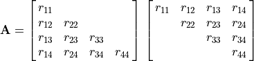 \mathbf{A} = \mat{r_{11} {} {} {};
                      r_{12} r_{22} {} {};
                      r_{13} r_{23} r_{33} {};
                      r_{14} r_{24} r_{34} r_{44}} \,
        \mat{r_{11} r_{12} r_{13} r_{14};
             {} r_{22} r_{23} r_{24};
             {} {} r_{33} r_{34};
             {} {} {} r_{44}}