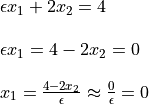 \begin{array}{rl}
  &\epsilon x_1 + 2 x_2 = 4 \\
  &\hfill\\
  &\epsilon x_1 = 4 - 2 x_2 = 0 \\
  &\hfill\\
  &x_1 = \frac{4 - 2 x_2}{\epsilon} \approx \frac{0}{\epsilon} = 0
\end{array}