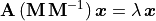 \mathbf{A}\,(\mathbf{M\,M}^{-1})\,\bm{x} = \lambda\,\bm{x}