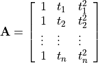 \bf{A} = \left[ \begin{array}{lll}
1 & t_1 & t_{1}^{2}\\
1 & t_2 & t_{2}^{2}\\
\vdots & \vdots  & \vdots \\
1 & t_n & t_{n}^{2} \end{array} \right]