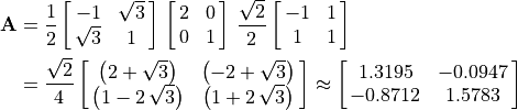 \begin{aligned}
        \mathbf{A} &= \frac{1}{2}\mat{-1 \sqrt{3}; \sqrt{3} 1}\,
        \mat{2 0; 0 1} \, \frac{\sqrt{2}}{2}\mat{-1 1; 1 1} \\
         &= \frac{\sqrt{2}}{4}\mat{{\left(2 + \sqrt{3}\right)}
                    {\left(-2 + \sqrt{3}\right)};
                 {\left(1 - 2\,\sqrt{3}\right)}
                    {\left(1 + 2\,\sqrt{3}\right)}} \approx
                \mat{1.3195 -0.0947; -0.8712 1.5783}
    \end{aligned}