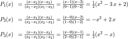 \begin{array}{rl}
P_1(x) &= \frac{(x - x_2)(x - x_3)}{(x_1 - x_2)(x_1 - x_3)}
     = \frac{(x - 1)(x - 2)}{(0 - 1)(0 - 2)}
     = \frac{1}{2}(x^2 - 3\,x + 2) \\
     \hfill \\
P_2(x) &= \frac{(x - x_1)(x - x_3)}{(x_2 - x_1)(x_2 - x_3)}
     = \frac{(x - 0)(x - 2)}{(1 - 0)(1 - 2)}
     = -x^2 + 2\,x \\
     \hfill \\
P_3(x) &= \frac{(x - x_1)(x - x_2)}{(x_3 - x_1)(x_3 - x_2)}
     = \frac{(x - 0)(x - 1)}{(2 - 0)(2 - 1)}
     = \frac{1}{2}(x^2 - x)
  \end{array}