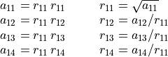 \begin{array}{lcl}
        a_{11} = r_{11}\,r_{11} &\quad   &r_{11} = \sqrt{a_{11}} \\
        a_{12} = r_{11}\,r_{12} &\quad   &r_{12} = a_{12} / r_{11} \\
        a_{13} = r_{11}\,r_{13} &\quad   &r_{13} = a_{13} / r_{11} \\
        a_{14} = r_{11}\,r_{14} &\quad   &r_{14} = a_{14} / r_{11}
    \end{array}