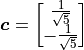 \bm{c} = \vector{\frac{1}{\sqrt{5}}; -\frac{1}{\sqrt{5}}}