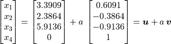 \vector{x_1; x_2; x_3; x_4} =
\vector{3.3909; 2.3864; 5.9136; 0}
+ a\,\vector{0.6091; -0.3864; -0.9136; 1} = \bm{u} + a\,\bm{v}