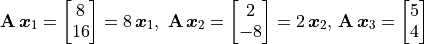 \mathbf{A}\,\bm{x}_1 = \vector{8; 16} = 8\,\bm{x}_1, \;
\mathbf{A}\,\bm{x}_2 = \vector{2; -8} = 2\,\bm{x}_2, \,
\mathbf{A}\,\bm{x}_3 = \vector{5; 4}