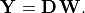 \mathbf{Y} = \mathbf{D\,W}.