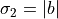 \sigma_2 = \abs{b}