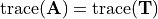 \mathrm{trace}(\m{A}) = \mathrm{trace}(\m{T})