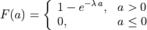 F(a) = \left\{ \begin{array}{ll}
            1 - e^{-\lambda\,a}, &a > 0 \\
            0, &a \leq 0 \end{array} \right.