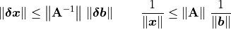 \norm{\bm{\delta x}} \leq \norm{\mathbf{A}^{-1}}\, \norm{\bm{\delta b}}
    \qquad \frac{1}{\norm{\bm{x}}} \leq
    \norm{\mathbf{A}}\,\frac{1}{\norm{\bm{b}}}