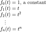 \begin{array}{l}
  f_0(t) =  1 \mbox{, a constant} \\
  f_1(t) =  t \\
  f_2(t) =  t^2 \\
  \; \; \; \vdots \\
  f_n(t) =  t^n
\end{array}