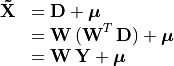 \begin{array}{ll}
\mathbf{\tilde{X}} &= \mathbf{D} + \bm{\mu} \\
        &= \mathbf{W\,(W}^T\,\mathbf{D}) + \bm{\mu} \\
        &= \mathbf{W\,Y} + \bm{\mu}
  \end{array}