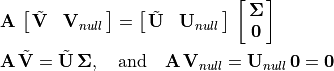 \begin{aligned}
        &\mathbf{A}\,\mat{\tilde{\mathbf{V}} \mathbf{V}_{null}} =
        \mat{\tilde{\mathbf{U}} \mathbf{U}_{null}}\,
            \mat{\mathbf{\Sigma}; \mathbf{0}} \\
        &\mathbf{A}\,\tilde{\mathbf{V}} =
        \tilde{\mathbf{U}}\,\mathbf{\Sigma}, \quad \text{and} \quad
        \mathbf{A}\,\mathbf{V}_{null} =
        \mathbf{U}_{null}\,\mathbf{0} = \mathbf{0}
    \end{aligned}