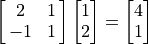 \mat{2 1; -1 1} \vector{1; 2} = \vector{4; 1}