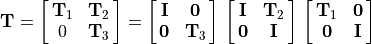 \mathbf{T} = \mat{\mathbf{T}_1 \mathbf{T}_2; 0 \mathbf{T}_3}
        = \mat{\mathbf{I} \mathbf{0}; \mathbf{0} \mathbf{T}_3}\,
        \mat{\mathbf{I} \mathbf{T}_2; \mathbf{0} \mathbf{I}}\,
        \mat{\mathbf{T}_1 \mathbf{0}; \mathbf{0} \mathbf{I}}