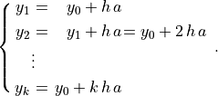 \spalignsys{y_1 = {y_0 + h\,a} {};
y_2 = {y_1 + h\,a} {= y_0 + 2\,h\,a};
\.  \vdots;
y_k = {y_0 + k\,h\,a} {}}.