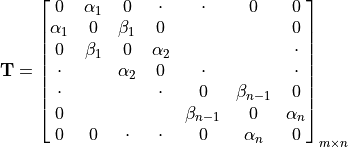 \mathbf{T} = \begin{bmatrix}
     0 & \alpha_1 & 0 & \cdot & \cdot & 0 & 0 \\
     \alpha_1 & 0 & \beta_1 & 0 & & & 0 \\
     0 &  \beta_1 & 0 & \alpha_2 & &   & \cdot  \\
     \cdot & & \alpha_2 &  0 & \cdot & & \cdot \\
     \cdot & & & \cdot &  0 & \beta_{n-1} & 0  \\
     0 &  & & & \beta_{n-1}  & 0 & \alpha_n \\
     0 & 0  & \cdot & \cdot & 0  & \alpha_{n} & 0
\end{bmatrix}_{m{\times}n}