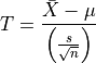 T = \frac{\bar{X} - \mu}{\left(\frac{s}{\sqrt{n}}\right)}