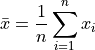 \bar{x} = \frac{1}{n} \sum_{i=1}^{n} x_{i}