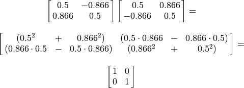 \begin{array}{lc}
    &\mat{0.5 -0.866; 0.866 0.5}\mat{0.5 0.866; -0.866 0.5} =\\
    \hfill \\
    &\mat{(0.5^2 + 0.866^2) (0.5\cdot0.866 - 0.866\cdot0.5);
   (0.866\cdot0.5 - 0.5\cdot0.866) (0.866^2 + 0.5^2)} = \\
    \hfill \\
    &\mat{1 0; 0 1}
\end{array}