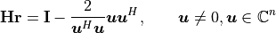 \mathbf{Hr} = \mathbf{I} - \frac{2}{\bm{u}^H\bm{u}}\bm{u}\bm{u}^H, \qquad
    \bm{u} \neq 0, \bm{u} \in \mathbb{C}^n