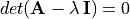 det(\mathbf{A} - \lambda\,\mathbf{I}) = 0