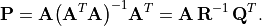 \mathbf{P} = \mathbf{A}{\left(\mathbf{A}^{T} \mathbf{A}\right)}^{-1}
    \mathbf{A}^{T} = \mathbf{A\,R}^{-1}\,\mathbf{Q}^T.