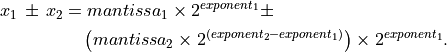 \begin{split} x_1 \,\pm\, x_2 &= mantissa_1 \times
    2^{exponent_1} \pm \\ & \quad \left(mantissa_2 \times 2^{(exponent_2 -
    exponent_1)}\right) \times 2^{exponent_1}.  \end{split}