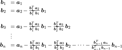 \begin{array}{rl}
  \bm{b}_1 &= \bm{a}_1 \\
  \bm{b}_2 &= \bm{a}_2 - \frac{\bm{b}_1^T\, \bm{a}_2}
                               {\bm{b}_1^T\,\bm{b}_1}\,\bm{b}_1\\

  \bm{b}_3 &= \bm{a}_3 - \frac{\bm{b}_1^T\, \bm{a}_3}
                              {\bm{b}_1^T\,\bm{b}_1}\,\bm{b}_1
     - \frac{\bm{b}_2^T\, \bm{a}_3}{\bm{b}_2^T\,\bm{b}_2}\,\bm{b}_2 \\
  &\vdots{} \\
  \bm{b}_n &= \bm{a}_n - \frac{\bm{b}_1^T\,\bm{a}_3}
                              {\bm{b}_1^T\,\bm{b}_1}\,\bm{b}_1
    - \frac{\bm{b}_2^T\, \bm{a}_3}{\bm{b}_2^T\,\bm{b}_2}\,\bm{b}_2
     - \cdots - \frac{\bm{b}_{n-1}^T\, \bm{a}_n}
           {\bm{b}_{n-1}^T\,\bm{b}_{n-1}}\,\bm{b}_{n-1}  \\
\end{array}