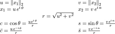 \begin{array}{lcl}
            u = \norm{x_1}_2  &\qquad  &v = \norm{x_2}_2 \\
            x_1 = u\,e^{i\,\phi} &\qquad  &x_2 = v\,e^{i\,\alpha} \\
                               &r = \sqrt{u^2 + v^2}  \\
            c = \cos \theta = \frac{u\,e^{i\,\phi}}{r} &\qquad
                        &s = \sin \theta = \frac{v\,e^{i\,\alpha}}{r} \\
            \bar{c} = \frac{u\,e^{-i\,\phi}}{r} &\qquad
                    &\bar{s} = \frac{v\,e^{-i\,\alpha}}{r}
        \end{array}