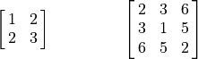 \begin{array}{ccc}
    \mat{1 2;2 3} & \hspace{35pt} & \mat{2 3 6; 3 1 5; 6 5 2}
\end{array}