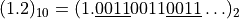 (1.2)_{10} =
(1.\underline{0011}0011\underline{0011}\ldots)_2