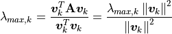 \lambda_{max,k} = \frac{\bm{v}_k^T \mathbf{A} \bm{v}_k}{\bm{v}_k^T \bm{v}_k}
      = \frac{ \lambda_{max,k} \norm{\bm{v}_k}^2 }{ \norm{\bm{v}_k}^2 }