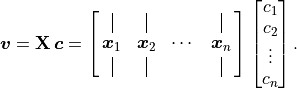 \bm{v} = \mathbf{X}\,\bm{c} =
\spalignmat{\vertbar{} \vertbar{} {} \vertbar{};
               \bm{x}_1 \bm{x}_2 \cdots{} \bm{x}_n;
               \vertbar{} \vertbar{} {} \vertbar{} }
               \vector{c_1; c_2; \vdots; c_n}.