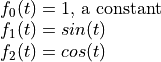 \begin{array}{l}
  f_0(t) = 1 \mbox{, a constant} \\
  f_1(t) = sin(t) \\
  f_2(t) = cos(t)
\end{array}