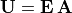 \mathbf{U} = \bf{E\,A}