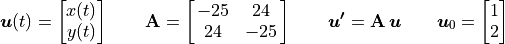 \bm{u}(t) = \vector{x(t); y(t)} \qquad
\mathbf{A} = \mat{-25 24; 24 -25}
\qquad \bm{u'} = \mathbf{A}\,\bm{u}
\qquad \bm{u}_0 = \vector{1; 2}