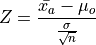 Z = \frac{\bar{x_a} - \mu_o}{\frac{\sigma}{\sqrt{n}}}