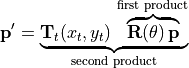 \mathbf{p'} = \underbrace{\mathbf{T}_t(x_t, y_t) \,
\overbrace{\mathbf{R}(\theta)\,
\mathbf{p}}^{\text{first product}}}_{\text{second product}}