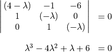 \begin{array}{rl} \spaligndelims\vert\vert
\spalignmat{(4-\lambda) -1 -6;1 (-\lambda) 0;
    0 1 (-\lambda)} & = 0 \\ \\
\lambda^3 - 4\lambda^2 + \lambda + 6 & = 0
\end{array}