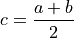 c = \frac{a + b}{2}